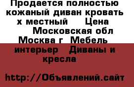   Продается полностью кожаный диван-кровать.3--х местный   › Цена ­ 45 000 - Московская обл., Москва г. Мебель, интерьер » Диваны и кресла   